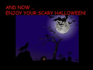 AND NOW …
ENJOY YOUR SCARY HALLOWEEN!
 