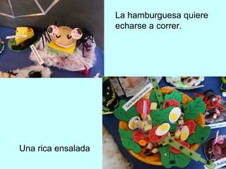 Una rica ensalada 
La hamburguesa quiere 
echarse a correr. 
 