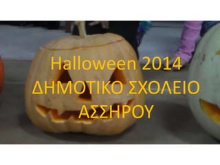 Halloween 2014 
ΔΗΜΟΤΙΚΟ ΣΧΟΛΕΙΟ 
ΑΣΣΗΡΟΥ 
 