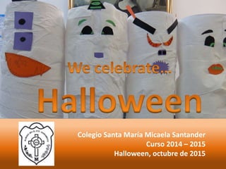 Colegio Santa María Micaela Santander
Curso 2014 – 2015
Halloween, octubre de 2015
 