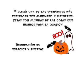 DecoraciDecoraciDecoraciDecoracióóóón den den den de
espacios y puertasespacios y puertasespacios y puertasespacios y puertas
Y llegó una de las efemérides más
esperadas por alumnado y maestr@s.
Estas son algunas de las cosas que
hicimos para la ocasión