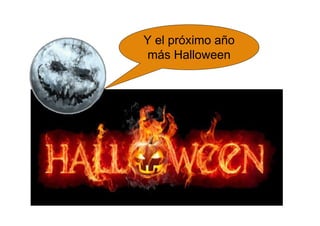 Y el próximo año
más Halloween
 