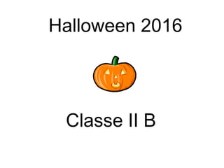 Halloween 2016
Classe II B
 