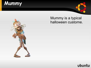Mummy

        Mummy is a typical
        halloween custome.
 