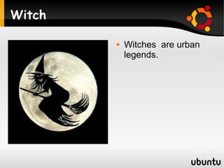 Witch

           Witches are urban
            legends.
 