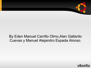 By Eden Manuel Carrillo Olmo,Alan Gallardo
Cuevas y Manuel Alejandro Espada Alonso.
 