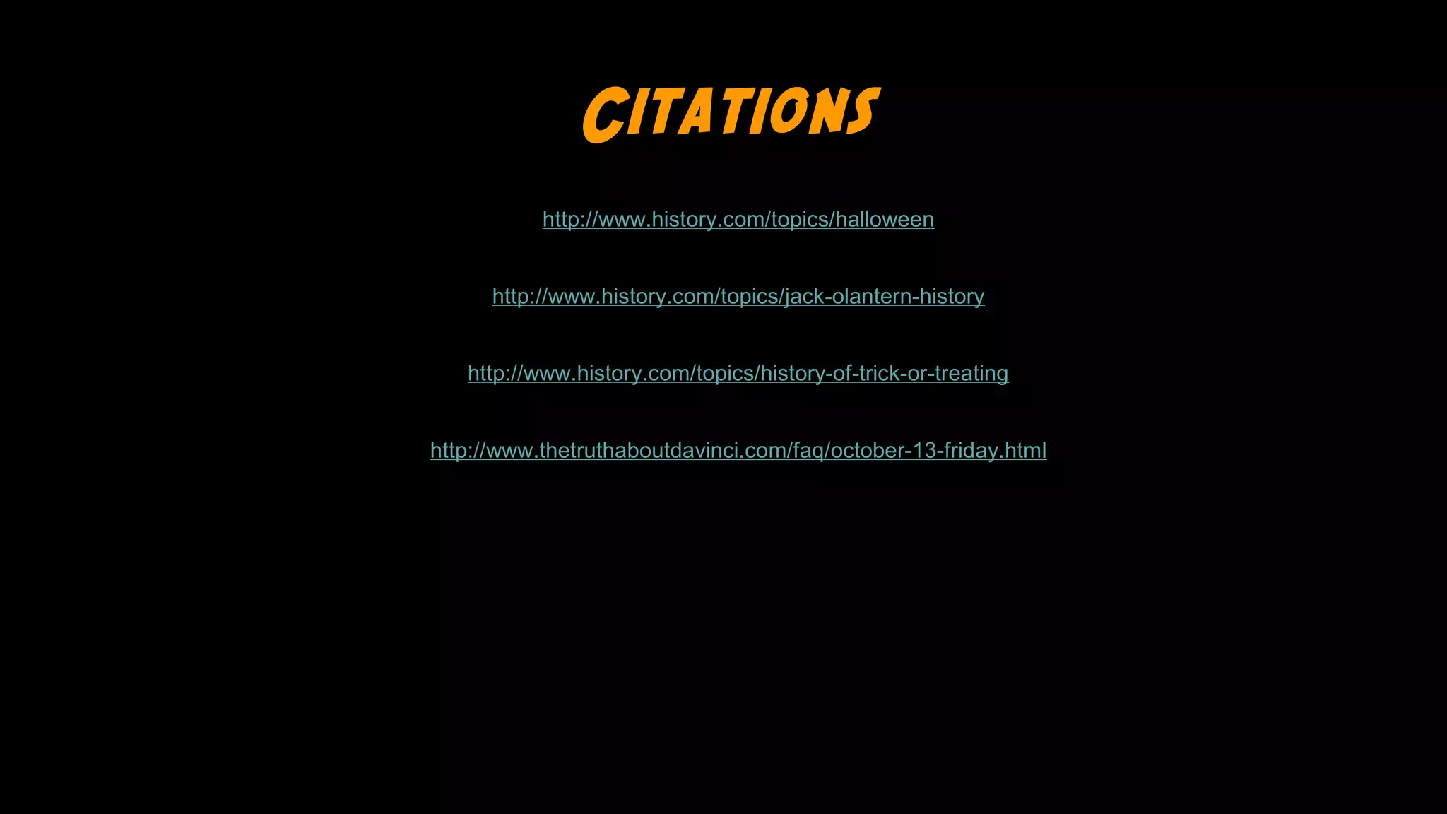Citations
http://www.history.com/topics/halloween
http://www.history.com/topics/jack-olantern-history
http://www.history.com/topics/history-of-trick-or-treating
http://www.thetruthaboutdavinci.com/faq/october-13-friday.html

 
