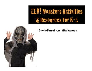 ShellyTerrell.com/Halloween
EEK! Monsters Activities
& Resources for K-5 !
 
