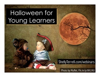 ShellyTerrell.com/webinars 
Photo by Muffet, Flic.kr/p/8K2iXU 
Halloween for 
Young Learners 
 