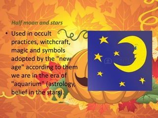 Half moon and stars 
• Used in occult 
practices, witchcraft, 
magic and symbols 
adopted by the "new 
age" according to them 
we are in the era of 
"aquarium" (astrology, 
belief in the stars). 
 