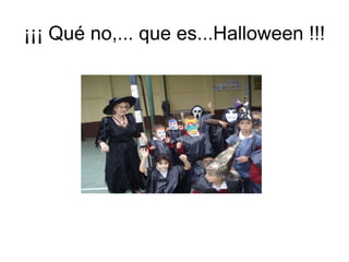 ¡¡¡ Qué no,... que es...Halloween !!!