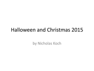 Halloween and Christmas 2015
by Nicholas Koch
 