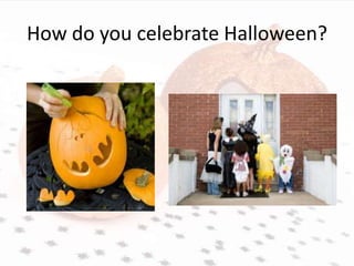How do you celebrate Halloween?
 