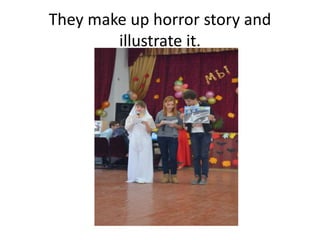 They make up horror story and
illustrate it.
 