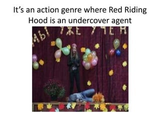 It’s an action genre where Red Riding
Hood is an undercover agent
 