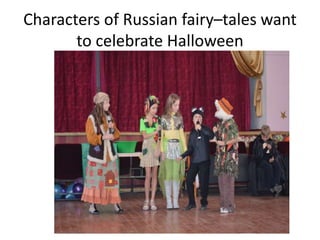 Characters of Russian fairy–tales want
to celebrate Halloween
 