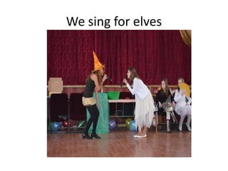We sing for elves
 