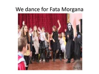 We dance for Fata Morgana
 