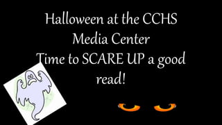 Halloween at the CCHS
Media Center
Time to SCARE UP a good
read!
 