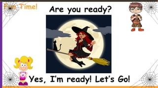 Are you ready?
Yes, I’m ready! Let’s Go!
Fun Time!
 