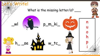 Let’s Write!
_wl
What is the missing letter/s? ___
h_ _se w_tc_
p_m_ki_
n
u
o
h
p
i
 