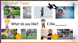 What do you like? I like _____.
Chit-Chat Time!
 