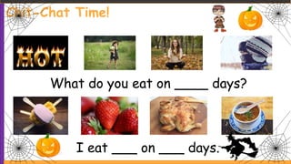 What do you eat on ____ days?
I eat ___ on ___ days.
Chit-Chat Time!
 