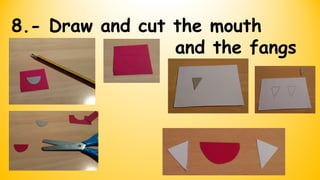 8.- Draw and cut the mouth
and the fangs
 