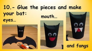 10.- Glue the pieces and make
your bat:
eyes…
mouth…
and fangs
 