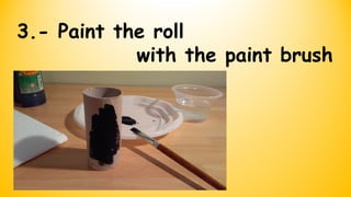 3.- Paint the roll
with the paint brush
 