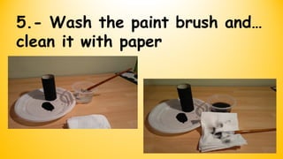 5.- Wash the paint brush and…
clean it with paper
 