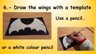 6.- Draw the wings with a template
Use a pencil…
or a white colour pencil
 