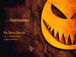 Halloween
By Tania García
I.E. V. Cañada Blanch
London 2010-2011
 