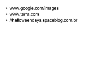 www.google.com/images www.terra.com //halloweendays.spaceblog.com.br 