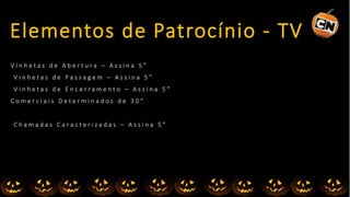 V i n h e t a s d e A b e r t u r a – A s s i n a 5 ”
V i n h e t a s d e P a s s a g e m – A s s i n a 5 ”
V i n h e t a s d e E n c e r r a m e n t o – A s s i n a 5 ”
C o m e r c i a i s D e t e r m i n a d o s d e 3 0 ”
C h a m a d a s C a r a c t e r i z a d a s – A s s i n a 5 ”
Elementos de Patrocínio - TV
 