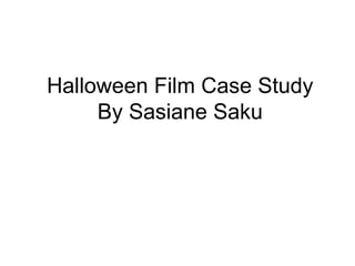 Halloween Film Case Study
By Sasiane Saku

 