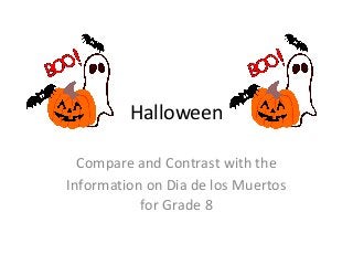 Halloween
Compare and Contrast with the
Information on Dia de los Muertos
for Grade 8
 