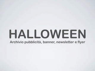 HALLOWEEN
Archivio pubblicità, banner, newsletter e flyer
 