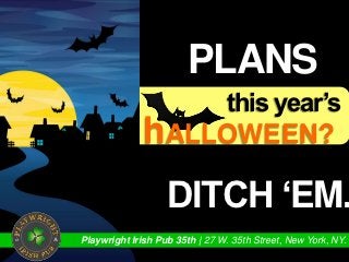 gotPRIOR
                        PLANSfor
                  this year’s
              hALLOWEEN?
                   DITCH ‘EM.
Playwright Irish Pub 35th | 27 W. 35th Street, New York, NY.
 