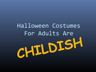 Halloween Costumes 
For Adults Are 
CHILDISH 
 