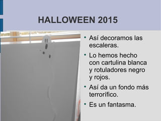 HALLOWEEN 2015

Así decoramos las
escaleras.

Lo hemos hecho
con cartulina blanca
y rotuladores negro
y rojos.

Así da un fondo más
terrorífico.

Es un fantasma.
 