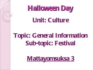 Halloween Day Unit: Culture Topic: General Information Sub-topic: Festival Mattayomsuksa 3 