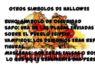 OTROS SIMBOLOS DE HALLOWEE

BUHO: Símbolo De Oscuridad
SAPO: Una De Las Plagas Enviadas
Sobre El Pueblo Egipcio.
VAMPIROS: Los Demonios Eran Rep
Figuras.
MASCARAS: Son Caras Falsas O Ros
 Lo Que No Es Realmente Una Pers
 