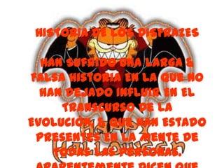 HISTORIA DE LOS DISFRAZES

  Han Sufrido Una Larga &
Falsa Historia En La Que No
  Han dejado Influir En El
     Transcurso De La
Evolución, & Que Han Estado
 Presentes En La Mente De
    Todas Las Personas.
 