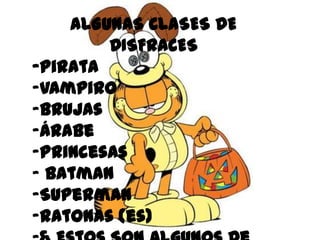 ALGUNAS CLASES DE
        DISFRACES
-Pirata
-Vampiro
-Brujas
-Árabe
-Princesas
- Batman
-Superman
-Ratonas (es)
 