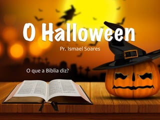 O HalloweenPr.	Ismael	Soares
O	que	a	Biblia	diz?
 