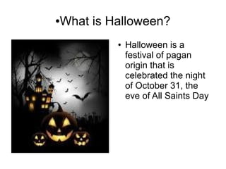 ●What is Halloween?
● Halloween is a
festival of pagan
origin that is
celebrated the night
of October 31, the
eve of All Saints Day