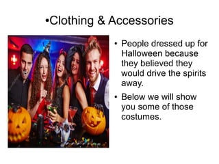 ●Clothing & Accessories
● People dressed up for
Halloween because
they believed they
would drive the spirits
away.
● Below we will show
you some of those
costumes.