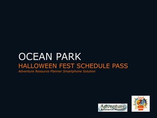 OCEAN PARK

HALLOWEEN FEST SCHEDULE PASS
Adventure Resource Planner Smartphone Solution

 