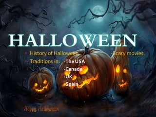  History of Halloween. -Scary movies. 
 Traditions in: ·The USA 
·Canada 
·UK 
·Spain 
 